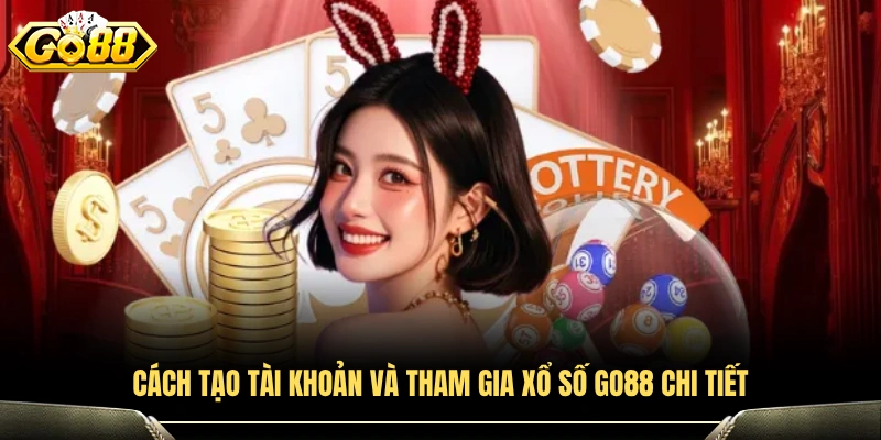 Cách mở tài khoản và tham gia Xổ số GO88